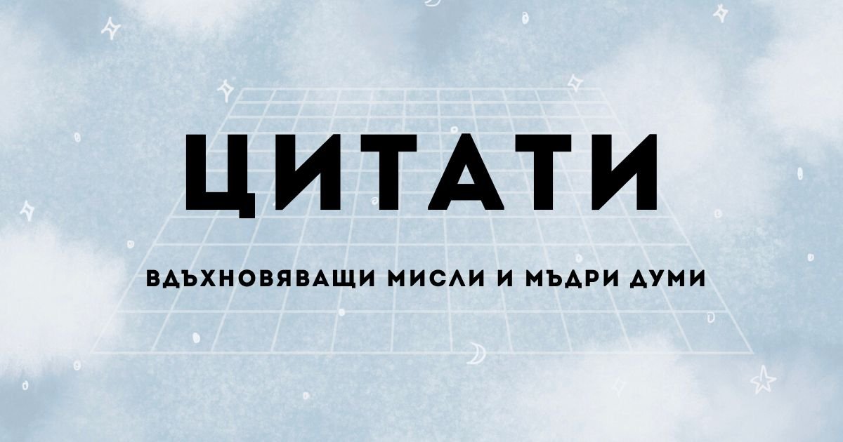 Цитати – Вдъхновяващи мисли и мъдри думи